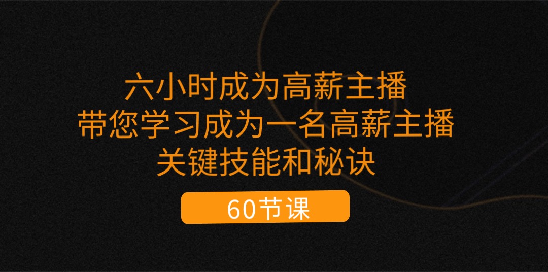 （11131期）六小时成为-高薪主播：带您学习成为一名高薪主播的关键技能和秘诀（62节）-他山创业网