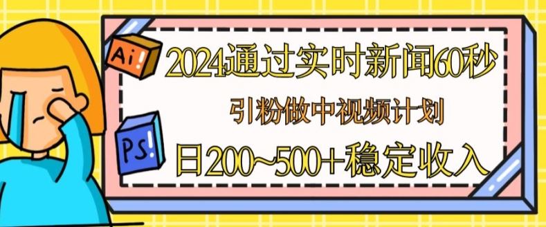 2024通过实时新闻60秒，引粉做中视频计划或者流量主，日几张稳定收入【揭秘】-他山创业网