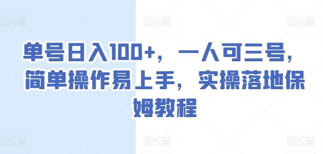 单号日入100+，一人可三号，简单操作易上手，实操落地保姆教程【揭秘】-他山创业网