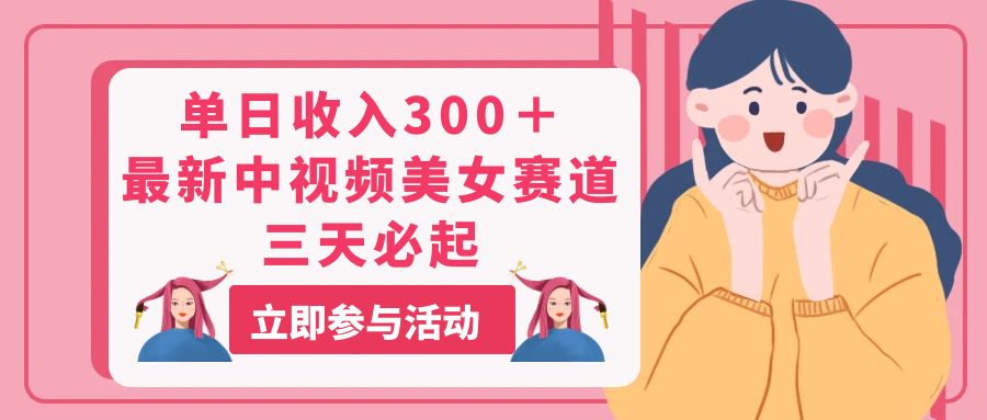 （11156期）单日收入300＋！最新中视频美女赛道，三天必起-他山创业网