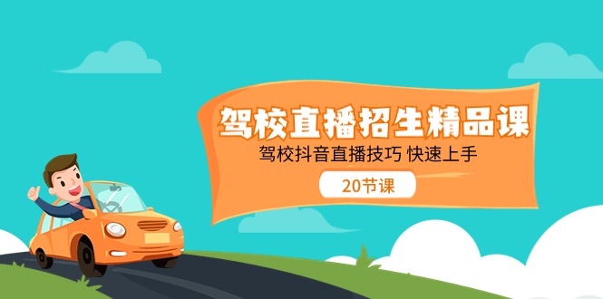 （11163期）驾校直播招生精品课 驾校抖音直播技巧 快速上手（20节课）-他山创业网