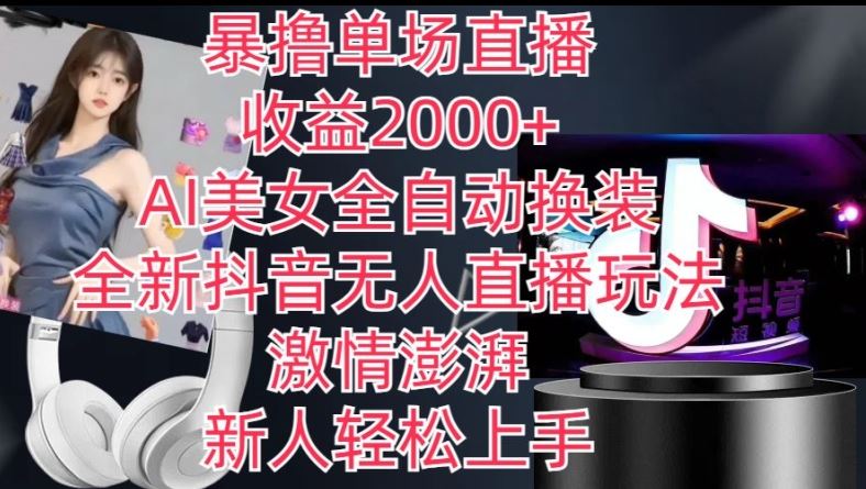 全新抖音无人直播玩法，AI美女全自动换装，激情澎湃，新人轻松上手，暴撸单场直播2k+【揭秘】-他山创业网