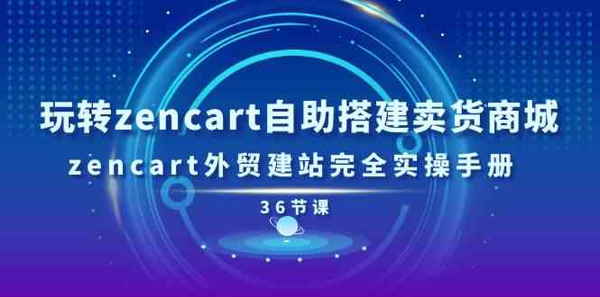 玩转zencart自助搭建卖货商城，zencart外贸建站完全实操手册（36节课）-他山创业网
