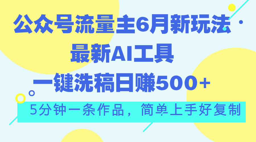 （11191期）公众号流量主6月新玩法，最新AI工具一键洗稿单号日赚500+，5分钟一条作…-他山创业网