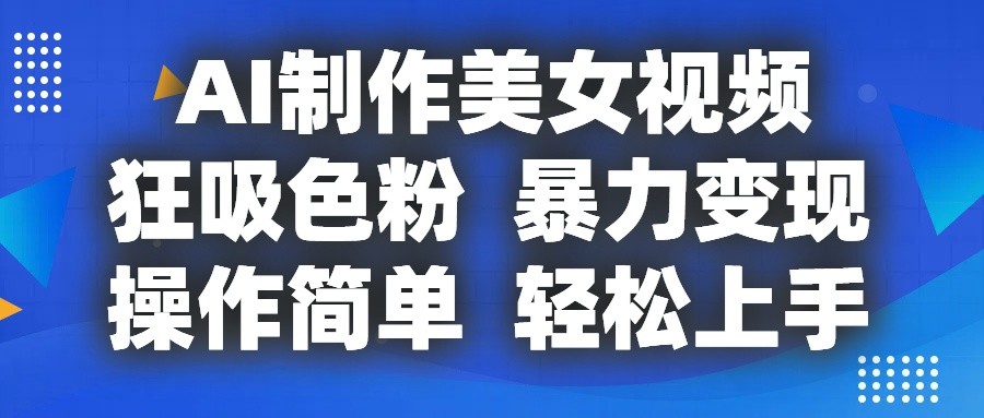 AI制作美女视频，狂吸色粉，暴力变现，操作简单，小白也能轻松上手-他山创业网