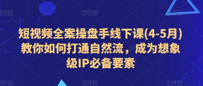 短视频全案操盘手线下课(4-5月)教你如何打通自然流，成为想象级IP必备要素-他山创业网