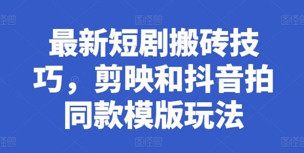 最新短剧搬砖技巧，剪映和抖音拍同款模版玩法-他山创业网