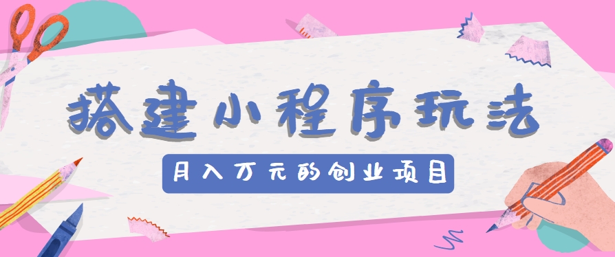 搭建小程序玩法分享，如何开启月收入万元的创业项目-他山创业网