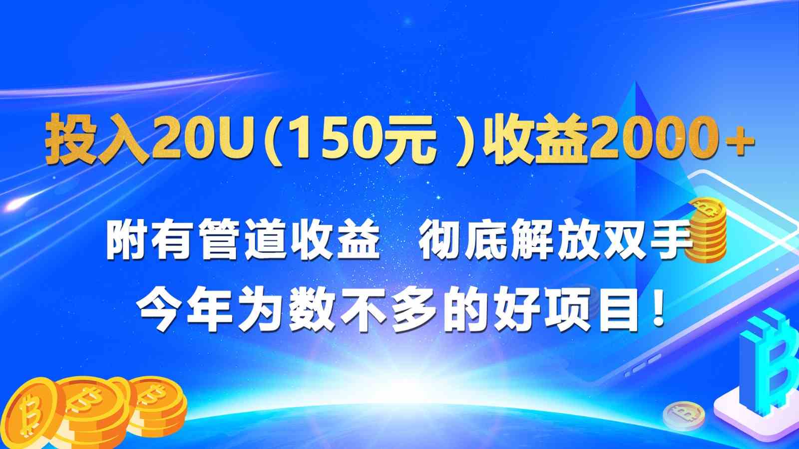 投入20u（150元 ）收益2000+ 附有管道收益  彻底解放双手  今年为数不多的好项目！-他山创业网