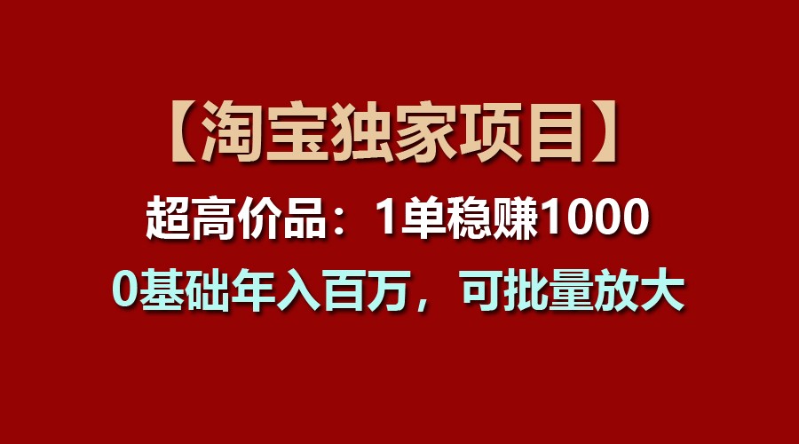 【淘宝独家项目】超高价品：1单稳赚1000多，0基础年入百万，可批量放大-他山创业网