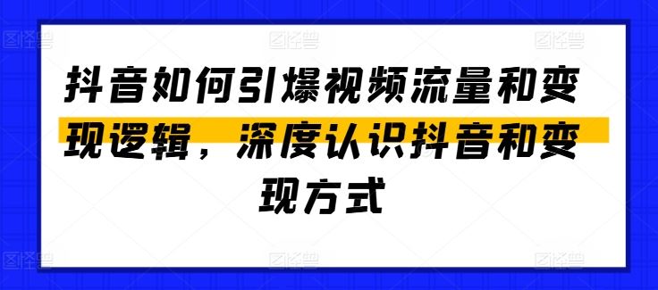 抖音如何引爆视频流量和变现逻辑，深度认识抖音和变现方式-他山创业网