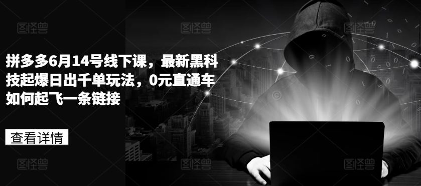 拼多多6月14号线下课，最新黑科技起爆日出千单玩法，0元直通车如何起飞一条链接-他山创业网