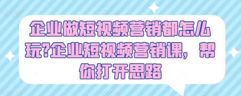企业做短视频营销都怎么玩?企业短视频营销课，帮你打开思路-他山创业网