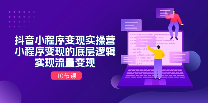 抖音小程序变现实操营，小程序变现的底层逻辑，实现流量变现（10节课）-他山创业网