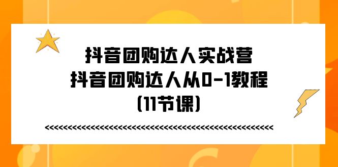 抖音团购达人实战营，抖音团购达人从0-1教程（11节课）-他山创业网
