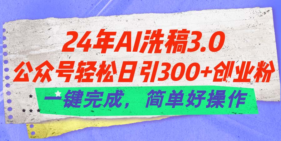 （11288期）24年Ai洗稿3.0，公众号轻松日引300+创业粉，一键完成，简单好操作-他山创业网