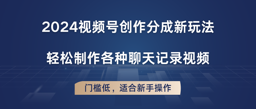 2024视频号创作分成新玩法，轻松制作各种聊天记录视频，门槛低，适合新手操作-他山创业网