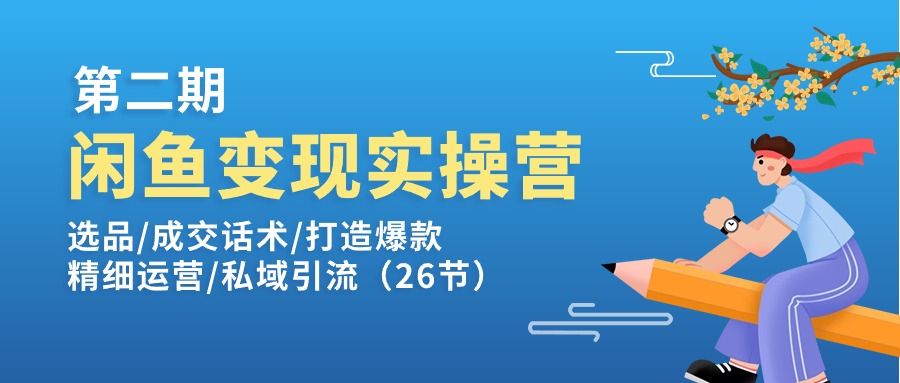 （11305期）闲鱼变现实操训练营第2期：选品/成交话术/打造爆款/精细运营/私域引流-他山创业网