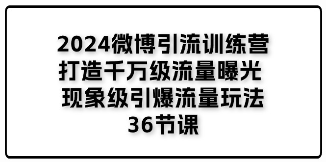 （11333期）2024微博引流训练营「打造千万级流量曝光 现象级引爆流量玩法」36节课-他山创业网