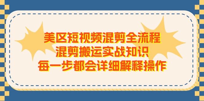 （11334期）美区短视频混剪全流程，混剪搬运实战知识，每一步都会详细解释操作-他山创业网