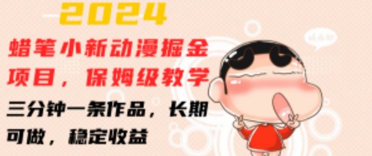 2024蜡笔小新动漫掘金项目，保姆级教学，三分钟一条作品，长期可做，稳定收益 【揭秘】-他山创业网