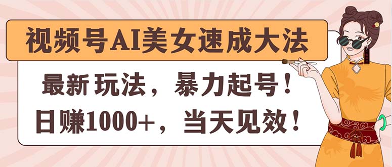 （11330期）视频号AI美女速成大法，暴力起号，日赚1000+，当天见效-他山创业网