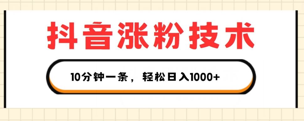 抖音涨粉技术，1个视频涨500粉，10分钟一个，3种变现方式，轻松日入1K+【揭秘】-他山创业网