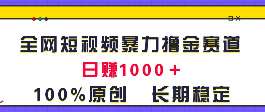 （11341期）全网短视频暴力撸金赛道，日入1000＋！原创玩法，长期稳定-他山创业网
