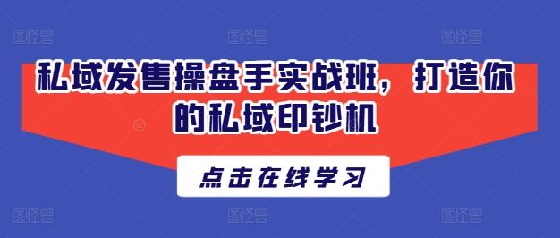 私域发售操盘手实战班，打造你的私域印钞机-他山创业网