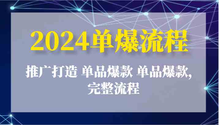 2024单爆流程：推广打造 单品爆款 单品爆款，完整流程-他山创业网