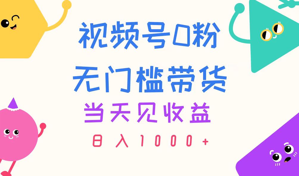 （11348期）视频号0粉无门槛带货，当天见收益，日入1000+-他山创业网