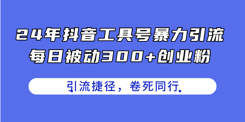 （11354期）24年抖音工具号暴力引流，每日被动300+创业粉，创业粉捷径，卷死同行-他山创业网