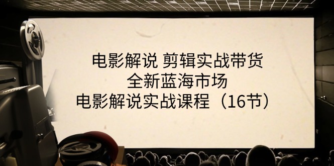 （11367期）电影解说 剪辑实战带货全新蓝海市场，电影解说实战课程（16节）-他山创业网