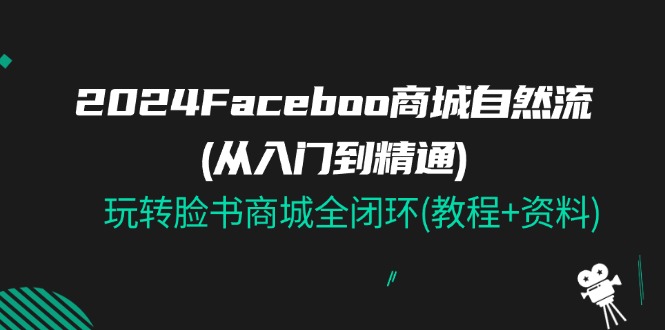 （11368期）2024Faceboo 商城自然流(从入门到精通)，玩转脸书商城全闭环(教程+资料)-他山创业网
