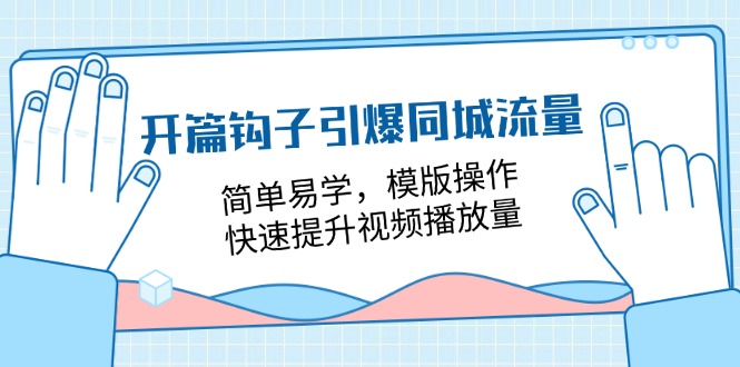 （11393期）开篇 钩子引爆同城流量，简单易学，模版操作，快速提升视频播放量-18节课-他山创业网