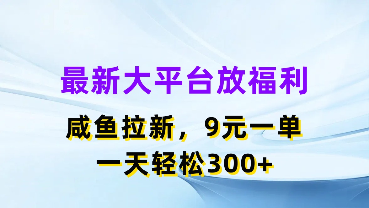 （11403期）最新蓝海项目，闲鱼平台放福利，拉新一单9元，轻轻松松日入300+-他山创业网