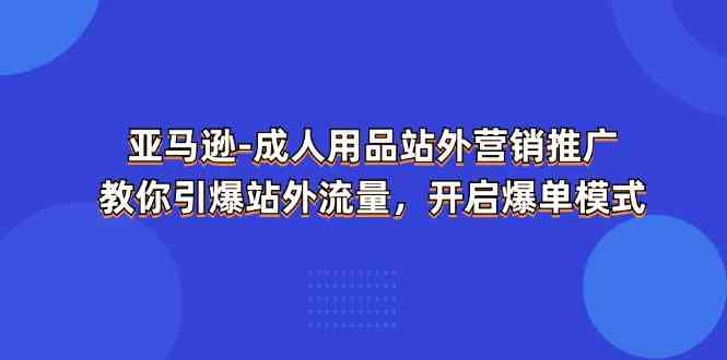 亚马逊成人用品站外营销推广，教你引爆站外流量，开启爆单模式-他山创业网
