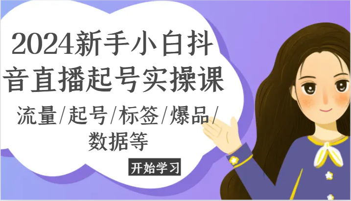 2024新手小白抖音直播起号实操课，流量/起号/标签/爆品/数据等-他山创业网