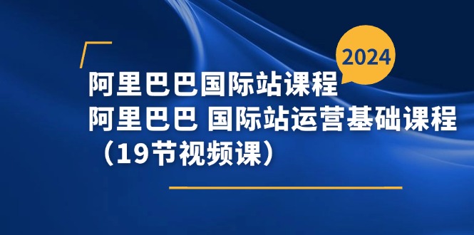 阿里巴巴国际站课程，阿里巴巴国际站运营基础课程（19节视频课）-他山创业网