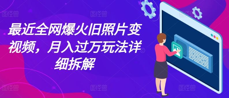 最近全网爆火旧照片变视频，月入过万玩法详细拆解-他山创业网