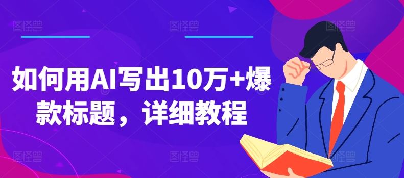 如何用AI写出10万+爆款标题，详细教程【揭秘】-他山创业网