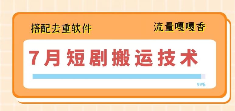7月最新短剧搬运技术，搭配去重软件操作-他山创业网