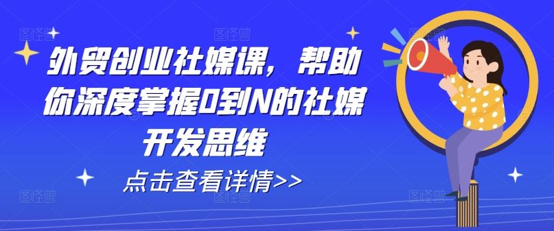 外贸创业社媒课，帮助你深度掌握0到N的社媒开发思维-他山创业网