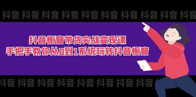 抖音橱窗带货实战变现课：手把手教你从0到1系统玩转抖音橱窗（11节）-他山创业网