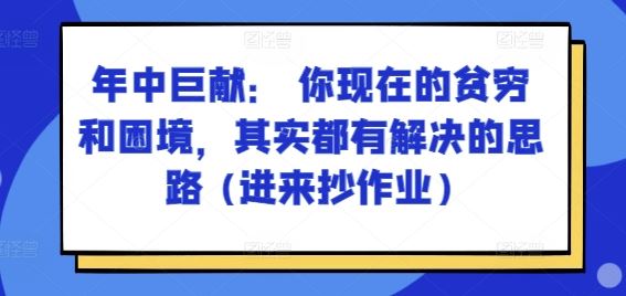 某付费文章：年中巨献： 你现在的贫穷和困境，其实都有解决的思路 (进来抄作业)-他山创业网