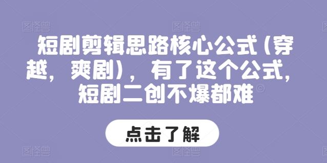 短剧剪辑思路核心公式(穿越，爽剧)，有了这个公式，短剧二创不爆都难-他山创业网