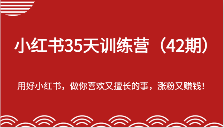 35天小红书训练营(42期)，用好小红书，做你喜欢又擅长的事，涨粉又赚钱-他山创业网