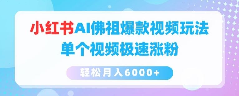 小红书AI佛祖爆款视频玩法，单个视频极速涨粉，轻松月入6000+【揭秘】-他山创业网