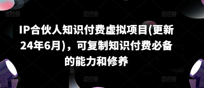 IP合伙人知识付费虚拟项目(更新24年6月)，可复制知识付费必备的能力和修养-他山创业网