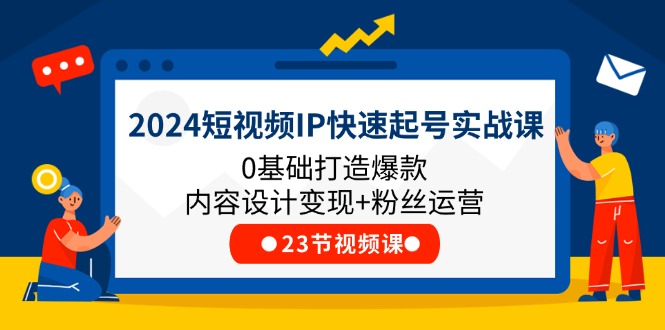 （11493期）2024短视频IP快速起号实战课，0基础打造爆款内容设计变现+粉丝运营(23节)-他山创业网